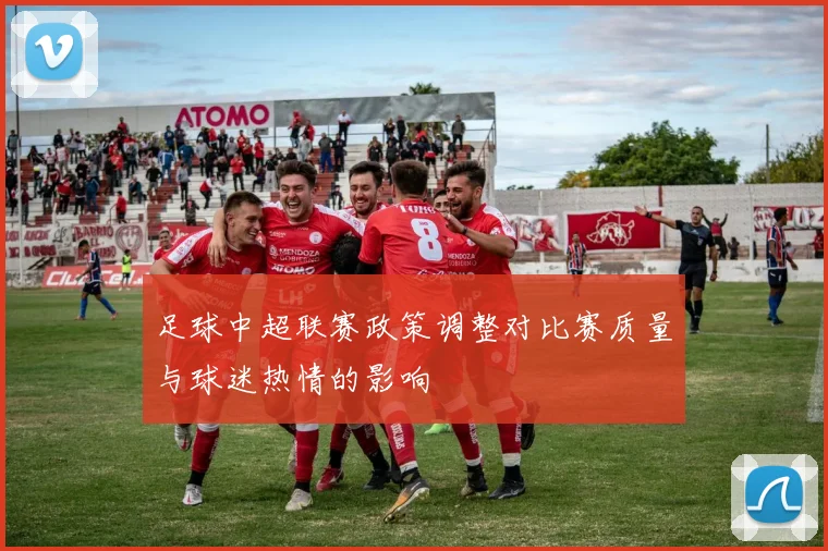 足球中超联赛政策调整对比赛质量与球迷热情的影响