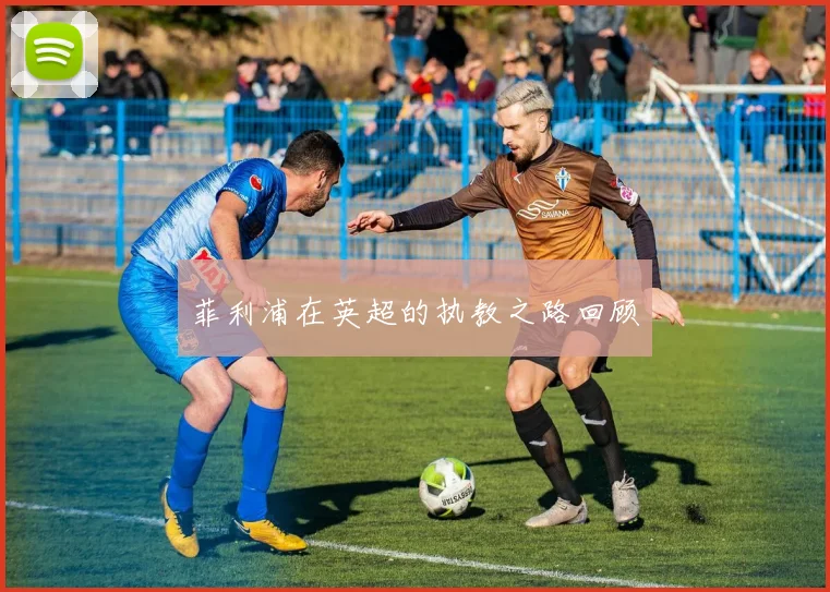 菲利浦在英超的执教之路回顾