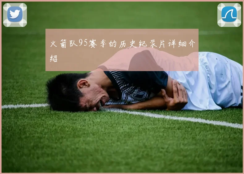 火箭队95赛季的历史纪录片详细介绍