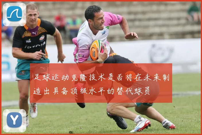 足球运动克隆技术是否将在未来制造出具备顶级水平的替代球员