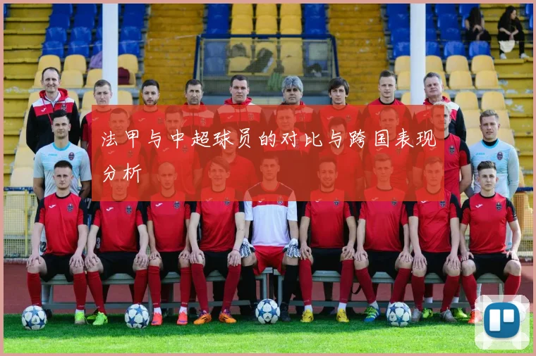 法甲与中超球员的对比与跨国表现分析