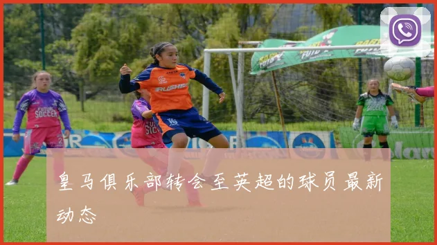 皇马俱乐部转会至英超的球员最新动态