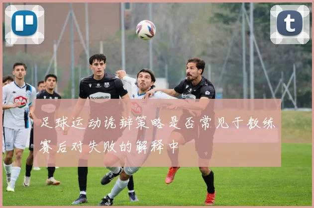 足球运动诡辩策略是否常见于教练赛后对失败的解释中