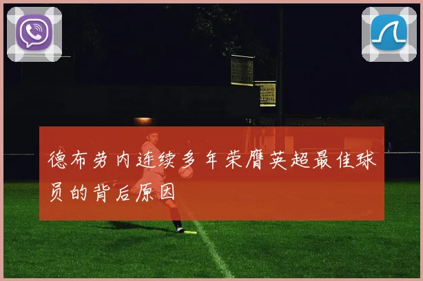 德布劳内连续多年荣膺英超最佳球员的背后原因