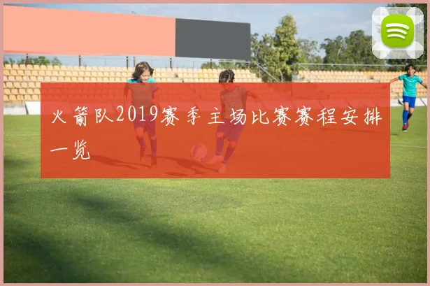 火箭队2019赛季主场比赛赛程安排一览