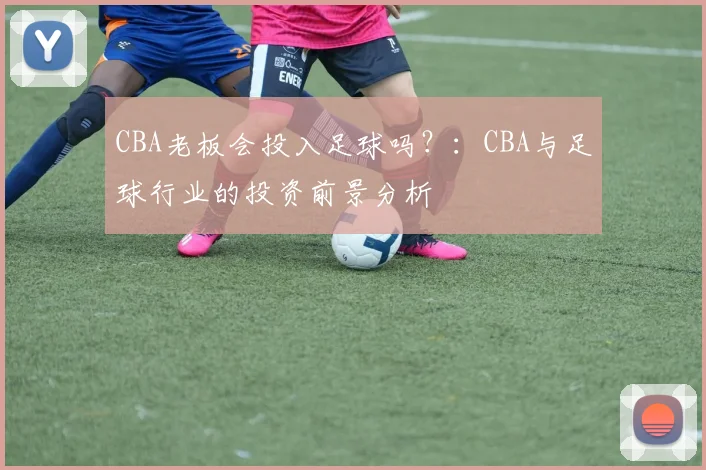 CBA老板会投入足球吗？：CBA与足球行业的投资前景分析