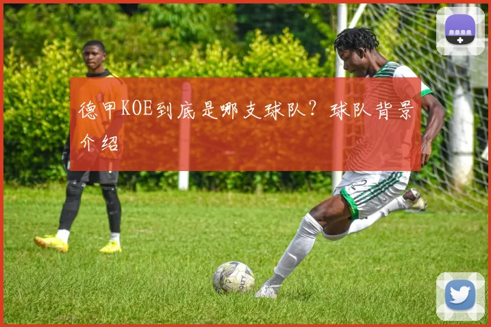 德甲KOE到底是哪支球队？球队背景介绍
