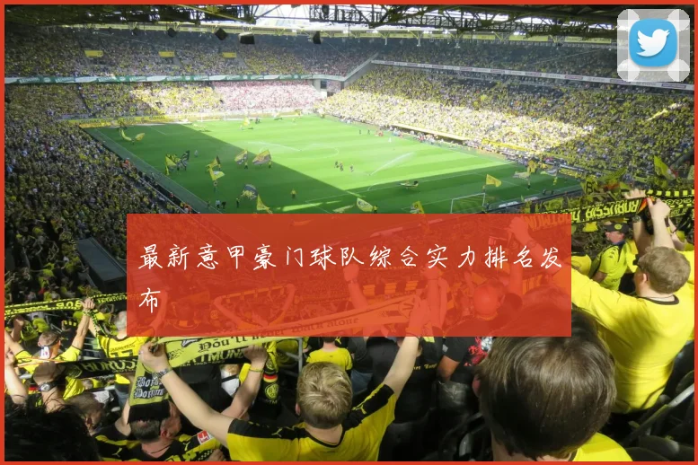 最新意甲豪门球队综合实力排名发布