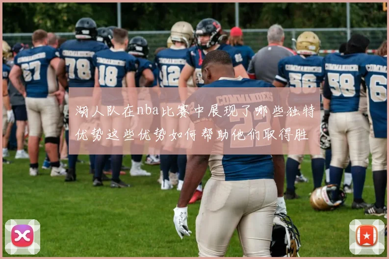 湖人队在nba比赛中展现了哪些独特优势这些优势如何帮助他们取得胜利